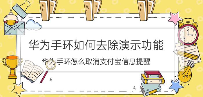 华为手环如何去除演示功能 华为手环怎么取消支付宝信息提醒？